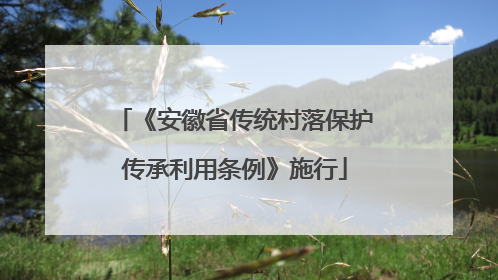 《安徽省传统村落保护传承利用条例》施行