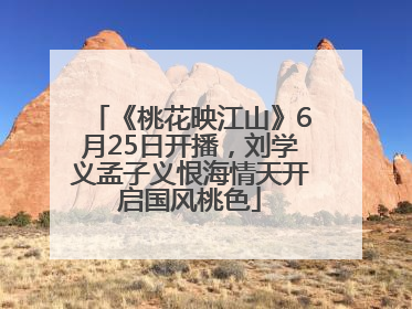 《桃花映江山》6月25日开播，刘学义孟子义恨海情天开启国风桃色