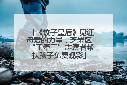 《饺子皇后》见证母爱的力量，芝罘区“手牵手”志愿者帮扶孩子免费观影