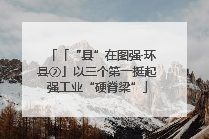「“县”在图强·环县②」以三个第一挺起强工业“硬脊梁”