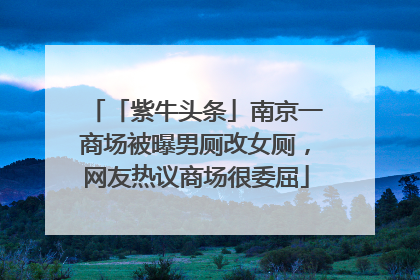 「紫牛头条」南京一商场被曝男厕改女厕，网友热议商场很委屈