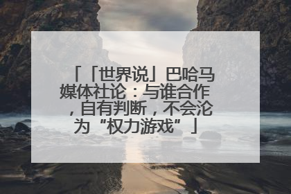 「世界说」巴哈马媒体社论：与谁合作，自有判断，不会沦为“权力游戏”