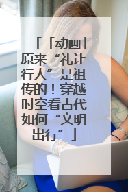 「动画」原来“礼让行人”是祖传的！穿越时空看古代如何“文明出行”