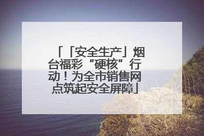 「安全生产」烟台福彩“硬核”行动！为全市销售网点筑起安全屏障