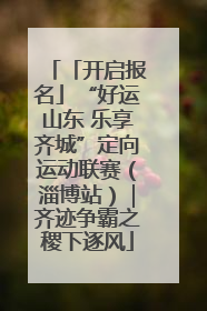 「开启报名」“好运山东 乐享齐城”定向运动联赛（淄博站）｜齐迹争霸之稷下逐风