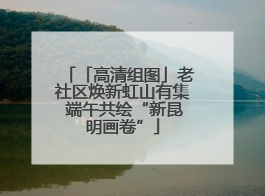「高清组图」老社区焕新虹山有集 端午共绘“新昆明画卷”