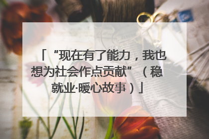 “现在有了能力，我也想为社会作点贡献”（稳就业·暖心故事）
