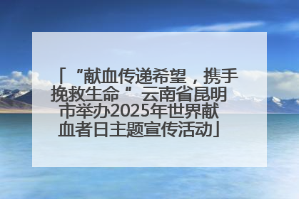“献血传递希望，携手挽救生命 ”云南省昆明市举办2025年世界献血者日主题宣传活动