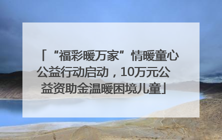 “福彩暖万家”情暖童心公益行动启动，10万元公益资助金温暖困境儿童