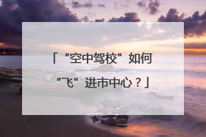 “空中驾校”如何“飞”进市中心？