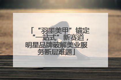 “羽墨美甲”锚定“一站式”新赛道，明星品牌破解美业服务断层难题