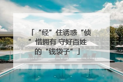 “经”住诱惑“侦”惜拥有 守好百姓的“钱袋子”