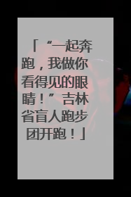 “一起奔跑，我做你看得见的眼睛！”吉林省盲人跑步团开跑！