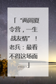 “两周夏令营，一生战友情”！老兵：最看不得这场面……