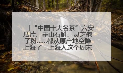 “中国十大名茶”六安瓜片、霍山石斛、灵芝孢子粉……都从原产地空降上海了，上海人这个周末得去农展中心逛逛咯～