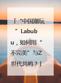 “中国潮玩”Labubu，如何用“不完美”与Z世代共鸣？