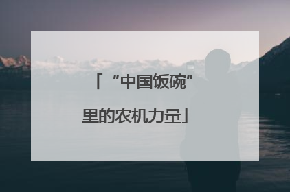 “中国饭碗”里的农机力量