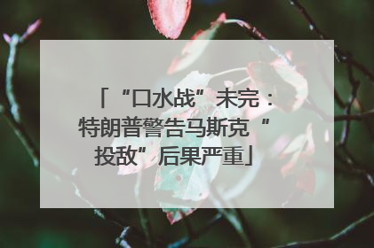 “口水战”未完：特朗普警告马斯克“投敌”后果严重