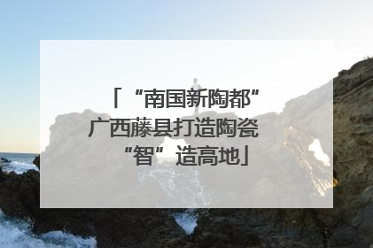“南国新陶都”广西藤县打造陶瓷“智”造高地