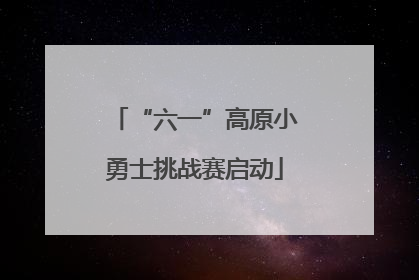 “六一”高原小勇士挑战赛启动