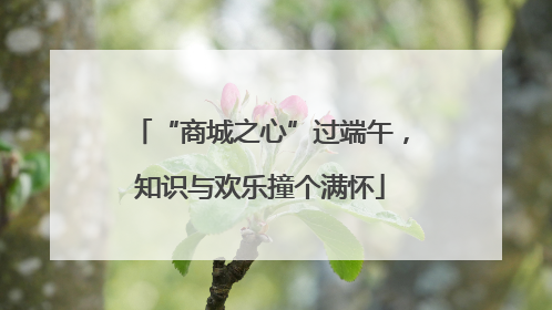 “商城之心”过端午，知识与欢乐撞个满怀