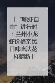“嗦虾自由”进行时：兰州小龙虾价格亲民口味吃法花样翻新