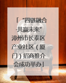 “四链融合·共赢未来”漳州市长泰区产业社区（厦门）招商推介会成功举办