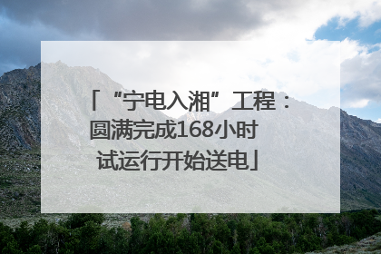 “宁电入湘”工程：圆满完成168小时 试运行开始送电