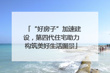 “好房子”加速建设，第四代住宅助力构筑美好生活图景