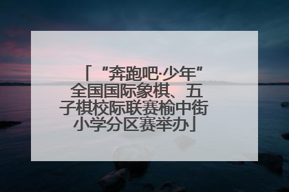 “奔跑吧·少年” 全国国际象棋、五子棋校际联赛榆中街小学分区赛举办