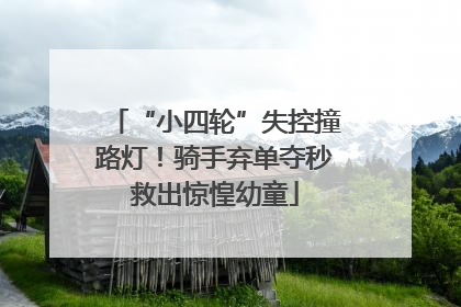 “小四轮”失控撞路灯！骑手弃单夺秒救出惊惶幼童