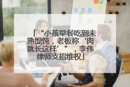 “小孩早餐吃到未熟馄饨，老板称‘肉就长这样’”，李伟律师支招维权