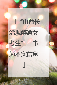 “山西长治现醉酒女考生”一事为不实信息