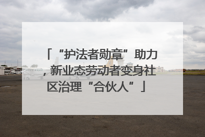 “护法者勋章”助力，新业态劳动者变身社区治理“合伙人”