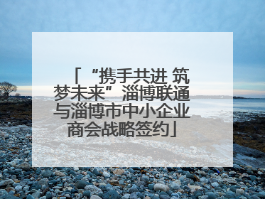 “携手共进 筑梦未来”淄博联通与淄博市中小企业商会战略签约
