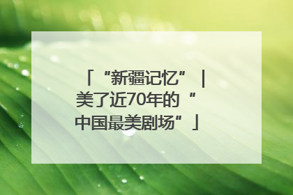 “新疆记忆”｜美了近70年的“中国最美剧场”