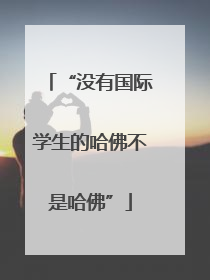 “没有国际学生的哈佛不是哈佛”