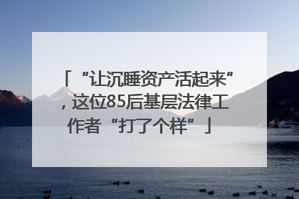 “让沉睡资产活起来”，这位85后基层法律工作者“打了个样”