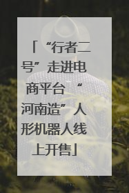 “行者二号”走进电商平台 “河南造”人形机器人线上开售