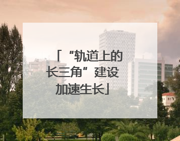 “轨道上的长三角”建设加速生长