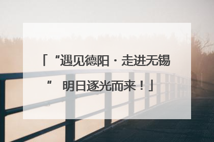“遇见德阳・走进无锡” 明日逐光而来！