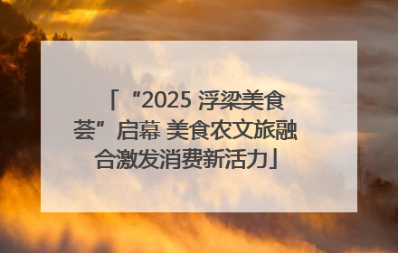 “2025 浮梁美食荟”启幕 美食农文旅融合激发消费新活力