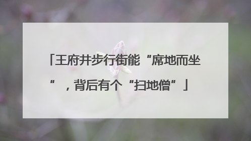 王府井步行街能“席地而坐”，背后有个“扫地僧”