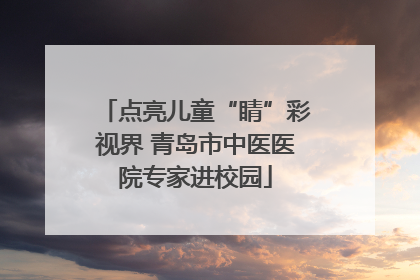 点亮儿童“睛”彩视界 青岛市中医医院专家进校园