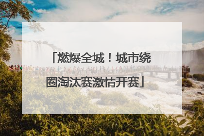 燃爆全城！城市绕圈淘汰赛激情开赛