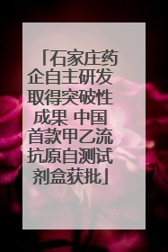 石家庄药企自主研发取得突破性成果 中国首款甲乙流抗原自测试剂盒获批
