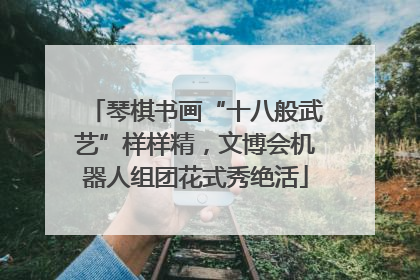 琴棋书画“十八般武艺”样样精，文博会机器人组团花式秀绝活