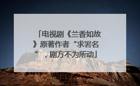 电视剧《兰香如故》原著作者“求署名”，剧方不为所动