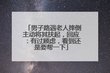 男子路遇老人摔倒主动将其扶起，回应：有过顾虑，看到还是要帮一下