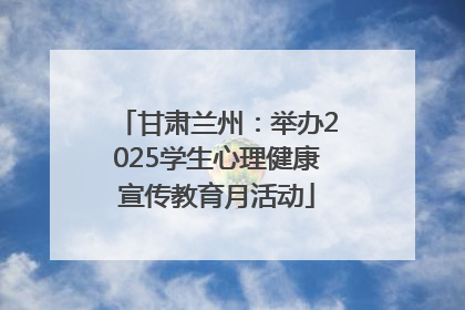 甘肃兰州：举办2025学生心理健康宣传教育月活动